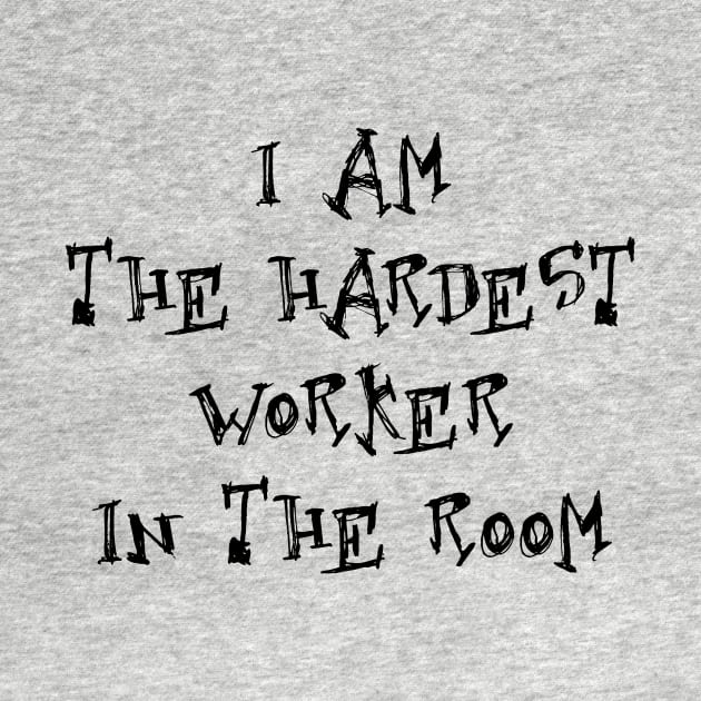 I am the hardest worker in the room by creativedesignsforyou